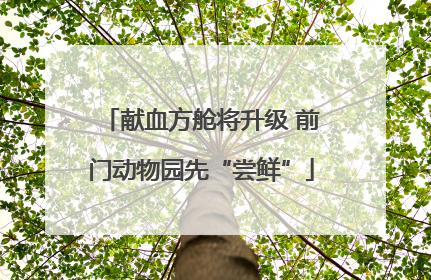 献血方舱将升级 前门动物园先“尝鲜”